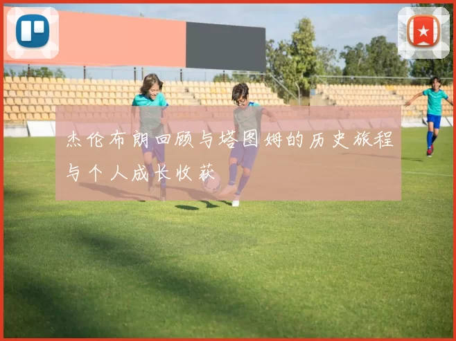杰伦布朗回顾与塔图姆的历史旅程与个人成长收获