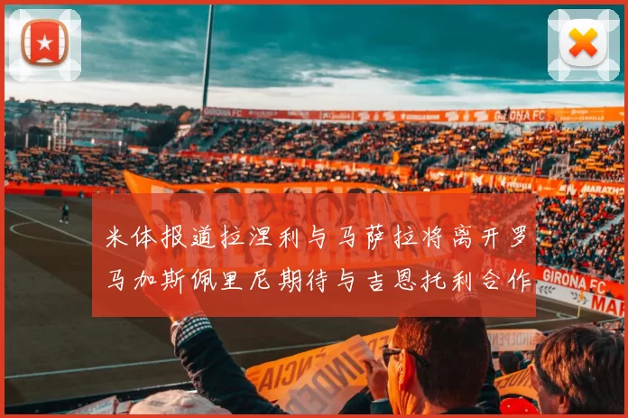 米体报道拉涅利与马萨拉将离开罗马加斯佩里尼期待与吉恩托利合作