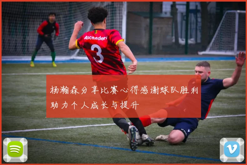 杨瀚森分享比赛心得感谢球队胜利助力个人成长与提升